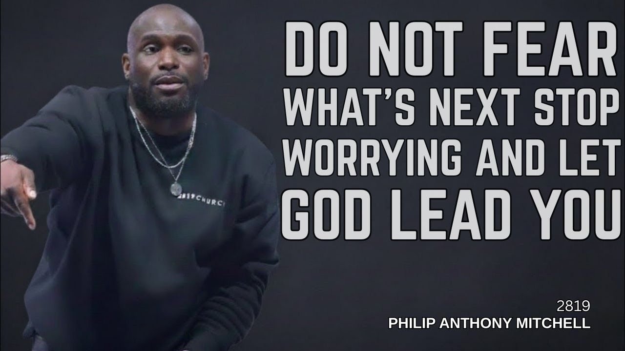 DO NOT FEAR WHAT’S NEXT | Stop Worrying And Let God Lead You | Philip Anthony Mitchell | 2819 Church