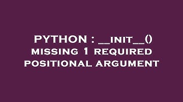 PYTHON : __init__() missing 1 required positional argument