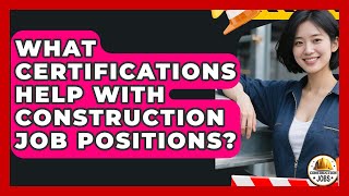 What Certifications Help With Construction Job Positions? - Construction Jobs