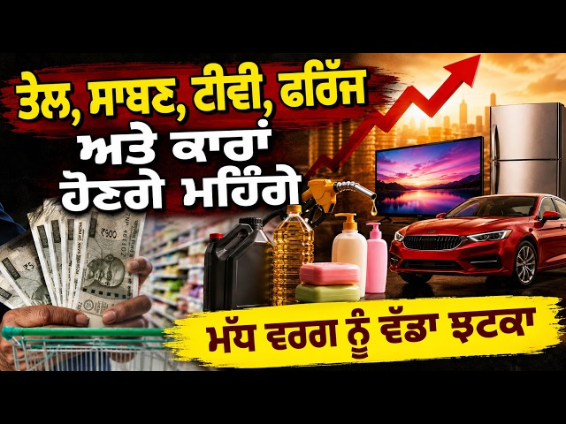 ਤੇਲ, ਸਾਬਣ, ਟੀਵੀ ਫਰਿੱਜ ਅਤੇ ਕਾਰਾਂ ਹੋਣਗੇ ਮਹਿੰਗੇ , ਮੱਧ ਵਰਗ ਨੂੰ ਵੱਡਾ ਝਟਕਾ