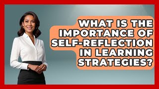 What Is the Importance of Self-Reflection in Learning Strategies? | Learn As An Adult