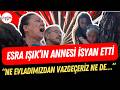 Esra Işık'ın annesi karara isyan etti: "Ne evladımızdan vazgeçeriz..."