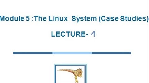 18CS43/17CS64 - OPERATING SYSTEMS - MODULE 5 - LECTURE-4 LINUX SYSTEM (CASE STUDIES)