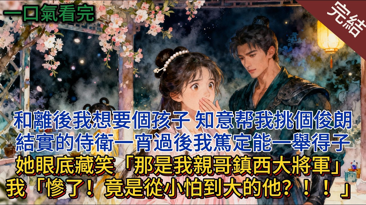 和離後，我想要個孩子。知意帮我挑個俊朗結實的侍衛。一宵過後，我篤定能一舉得子。我連誇她眼光絕，她眼底藏笑「那是我親哥鎮西大將軍」我「慘了！竟是從小怕到大的他？！！」#小说 #小说推荐 #完結 #古言