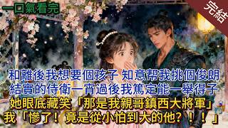 和離後，我想要個孩子。知意帮我挑個俊朗結實的侍衛。一宵過後，我篤定能一舉得子。我連誇她眼光絕，她眼底藏笑「那是我親哥鎮西大將軍」我「慘了！竟是從小怕到大的他？！！」#小说 #小说推荐 #完結 #古言