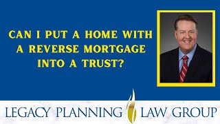 Can I Put a Home with a Reverse Mortgage into a Trust?
