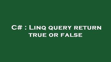 C# : Linq query return true or false