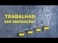 Como trabalhar sem inspiração?