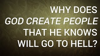Why Does God Create People That He Knows Will Go to Hell?