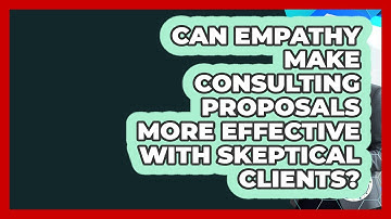 Can Empathy Make Consulting Proposals More Effective With Skeptical Clients? - Consulting Career Hub