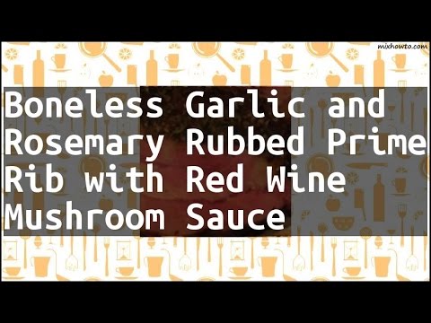 Recipe Boneless Garlic and Rosemary Rubbed Prime Rib with Red Wine Mushroom Sauce