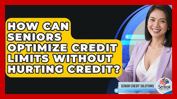 How Can Seniors Optimize Credit Limits Without Hurting Credit? - Senior Credit Solutions