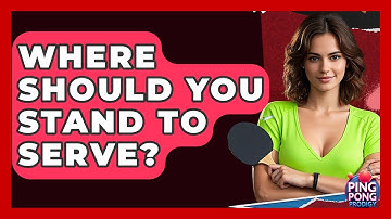 Where Should You Stand To Serve? - Ping Pong Prodigy