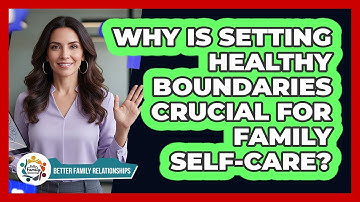 Why Is Setting Healthy Boundaries Crucial For Family Self-care? - Better Family Relationships