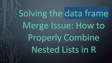 Solving the data frame Merge Issue: How to Properly Combine Nested Lists in R