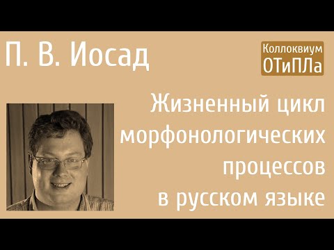 П. В. Иосад. Жизненный цикл морфонологических процессов в русском языке