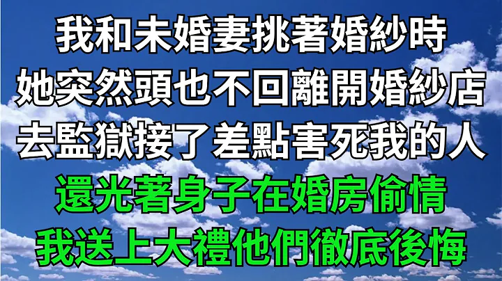 我和未婚妻挑著婚紗時，她突然頭也不回的離開婚紗店，去監獄接了差點害死我的兇手，還光著身子在婚房偷情，我送上大禮他們徹底後悔！【一窗昏曉】#落日溫情#情感故事#花開富貴#深夜淺讀#家庭矛盾#爽文 - 天天要聞