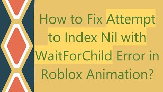 How to Fix Attempt to Index Nil with WaitForChild Error in Roblox Animation