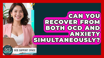 Can You Recover From Both OCD And Anxiety Simultaneously? - OCD Support Space