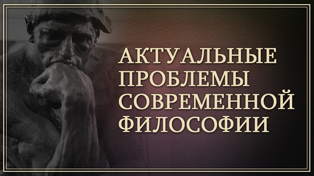 Актуальные проблемы современной философии. Лекция 1