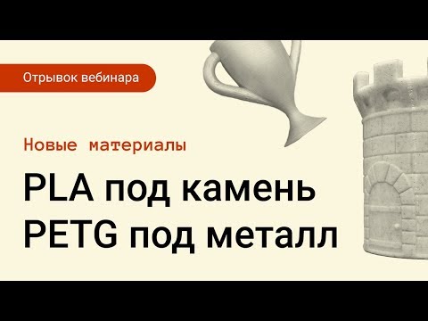 Новые материалы — PLA под камень, PETG под металл | Отрывок вебинара