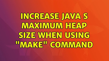 Ubuntu: Increase Java s maximum heap size when using "make" command