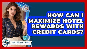 How Can I Maximize Hotel Rewards With Credit Cards? | Points and Perks Channel News