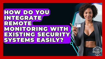 How Do You Integrate Remote Monitoring With Existing Security Systems Easily?