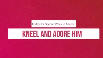Kneel and Adore Him: Friday the Second Week of Advent