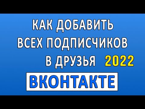 Как Добавить Всех Подписчиков в Друзья Вконтакте 2022? Добавить Всех Друзей Вконтакте 2022