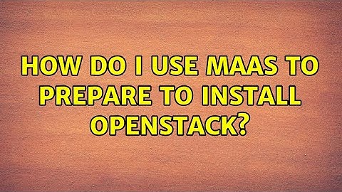 Ubuntu: How do I use MAAS to prepare to install OpenStack?