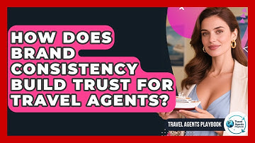 How Does Brand Consistency Build Trust For Travel Agents? - Travel Agents Playbook