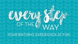 Every Step of the Way - Your Birthing Experience at FHN
