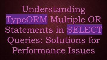 Understanding TypeORM Multiple OR Statements in SELECT Queries: Solutions for Performance Issues
