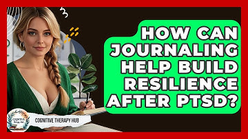 How Can Journaling Help Build Resilience After PTSD? - Cognitive Therapy Hub