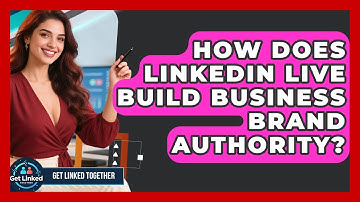 How Does LinkedIn Live Build Business Brand Authority? - Get Linked Together