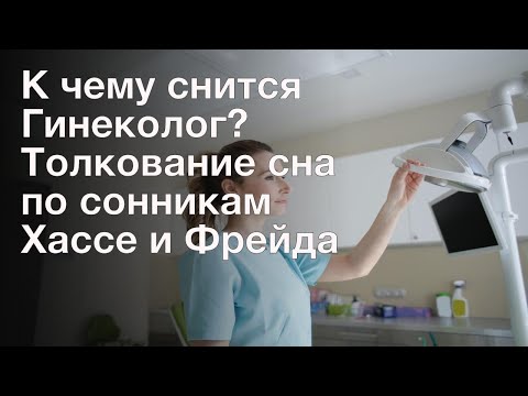 К чему снится Гинеколог? Толкование сна по сонникам Хассе и Фрейда