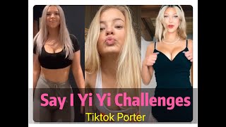 SAY I Yi Yi Challenges  💃💃💃 / Tiktok Compilation --- Tiktok Porter