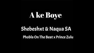 Shebeshxt - A Ke Boye ( Ft Naqua SA , Phobla On The Beat & Prince Zulu )