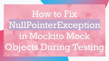 How to Fix NullPointerException in Mockito Mock Objects During Testing