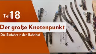 Teil 18 / Der große Knotenpunkt! Einfahrt in den Bahnhof / Der Bau einer großen Modelleisenbahn