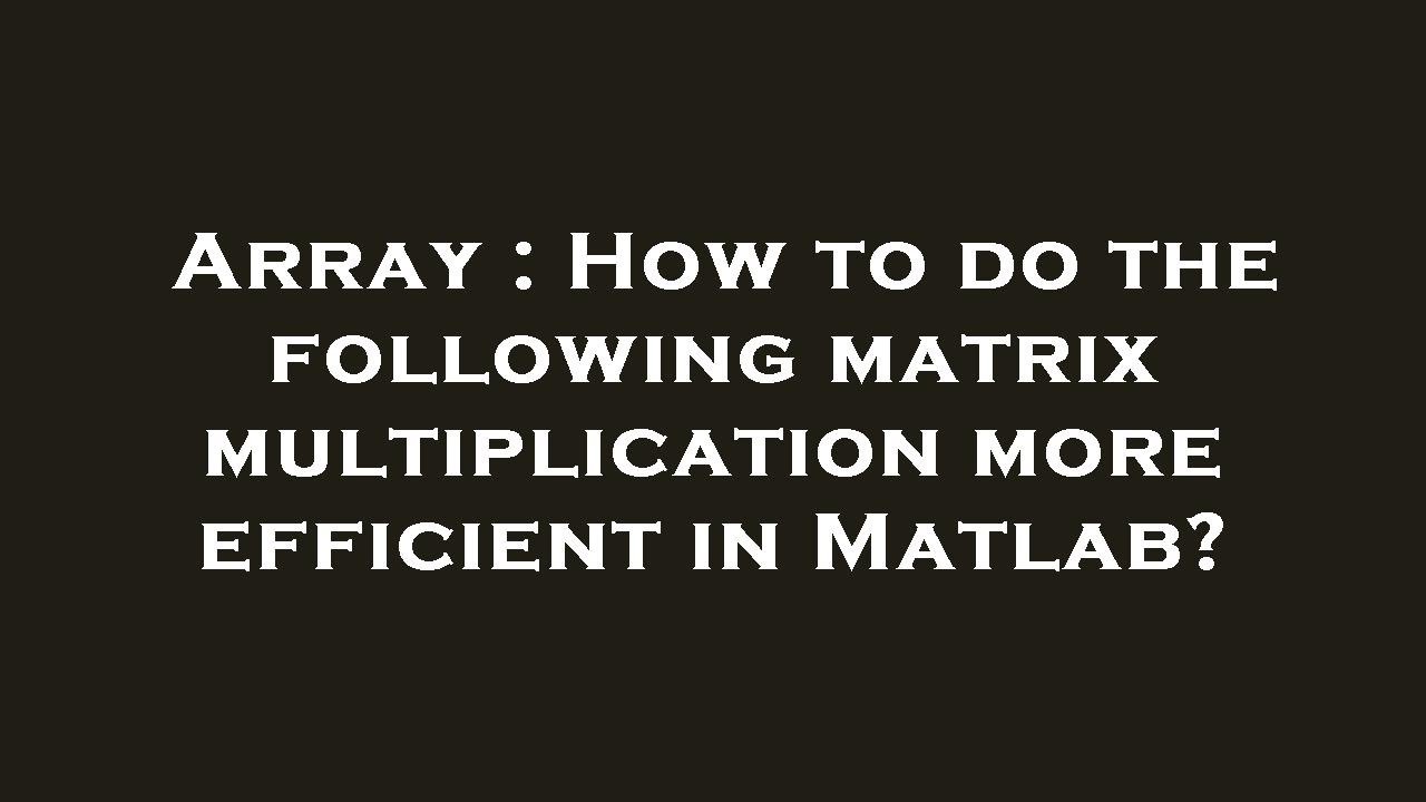 Array : How to do the following matrix multiplication more efficient in ...