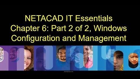 NETACAD IT Essentials, Chapter 6 Part 2 of 2, Windows Configuration and Management
