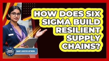 How Does Six Sigma Build Resilient Supply Chains? - Smart Logistics Network