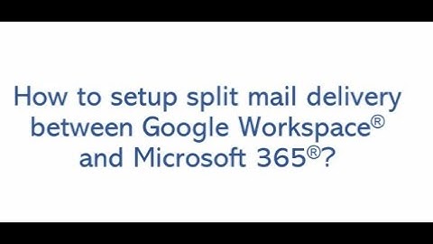 How to set up split delivery between Microsoft 365 and Google Workspace (Co-existance)