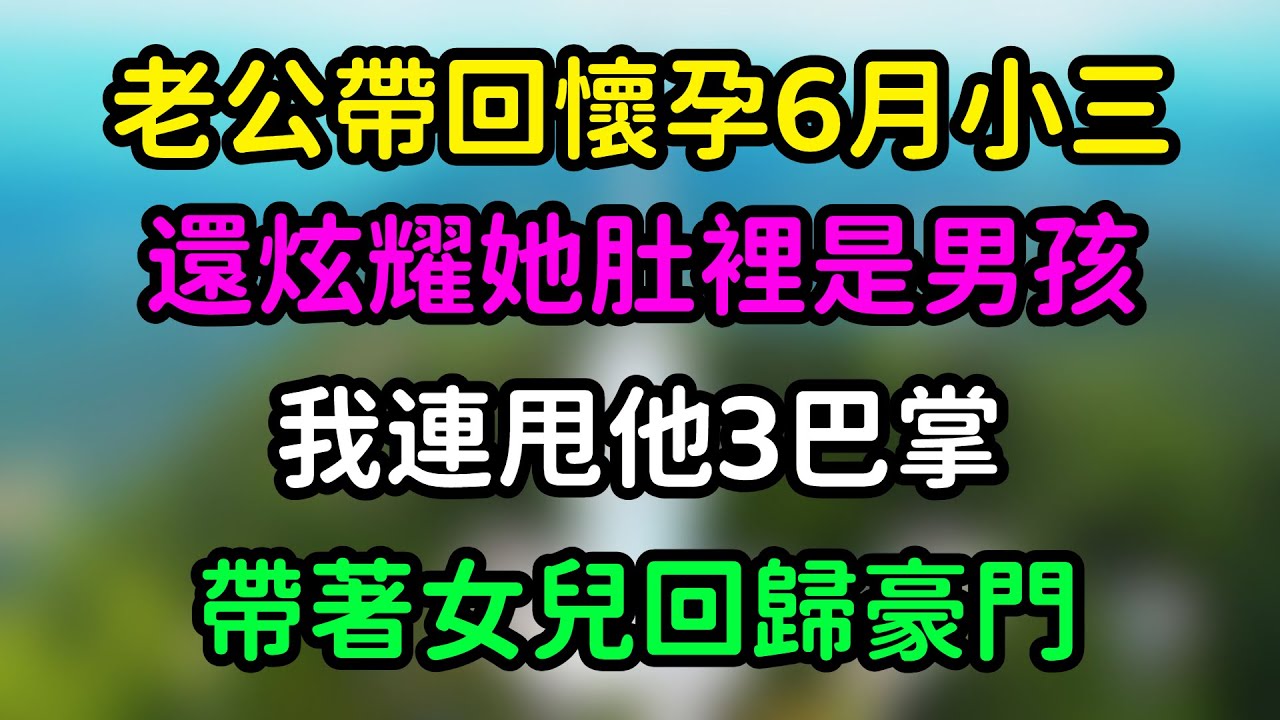 老公帶回懷孕6月小三！還炫耀她肚裡是男孩！我連甩他3巴掌！帶著女兒回歸豪門！