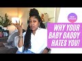 WHY YOUR BABY DADDY HATES YOU!