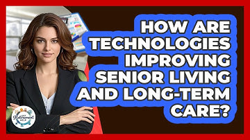 How Are Technologies Improving Senior Living And Long-term Care? - Get Retirement Help
