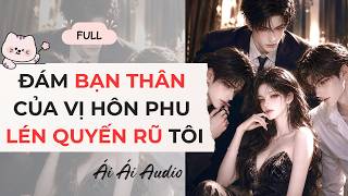Truyện audio| Đám Bạn Thân Của Vị Hôn Phu Lén Quyến Rũ Tôi | Ái Ái Audio