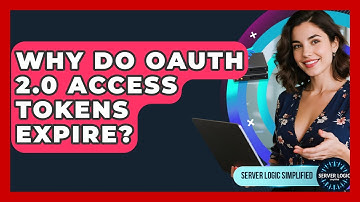 Why Do OAuth 2.0 Access Tokens Expire? - Server Logic Simplified